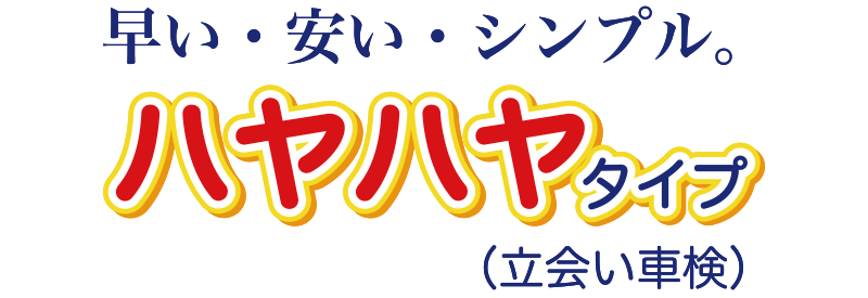 早い・安い・シンプル。 ハヤハヤタイプ（立会い車検）